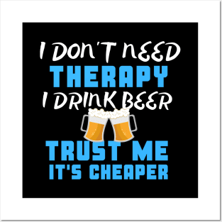 I Don't Need Therapy I Drink Beer Trust Me It's Cheaper Posters and Art